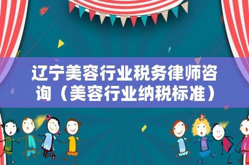 遼寧美容行業(yè)稅務(wù)律師咨詢（美容行業(yè)納稅標(biāo)準(zhǔn)）