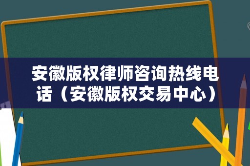 安徽版權(quán)律師咨詢熱線電話（安徽版權(quán)交易中心）