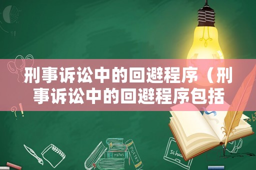 刑事訴訟中的回避程序（刑事訴訟中的回避程序包括）