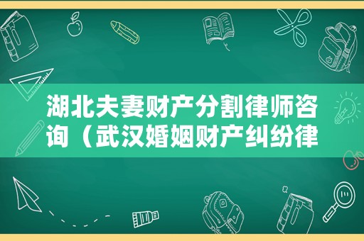 湖北夫妻財(cái)產(chǎn)分割律師咨詢（武漢婚姻財(cái)產(chǎn)糾紛律師）