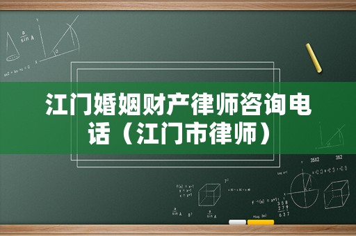 江門婚姻財(cái)產(chǎn)律師咨詢電話（江門市律師）