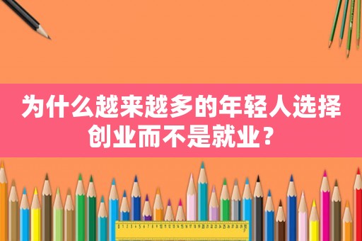 為什么越來(lái)越多的年輕人選擇創(chuàng)業(yè)而不是就業(yè)？