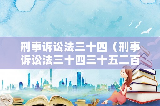 刑事訴訟法三十四（刑事訴訟法三十四三十五二百七十八條規(guī)定能判多久）
