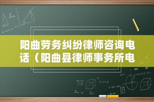 陽(yáng)曲勞務(wù)糾紛律師咨詢電話（陽(yáng)曲縣律師事務(wù)所電話）