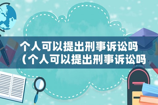 個(gè)人可以提出刑事訴訟嗎（個(gè)人可以提出刑事訴訟嗎法律）
