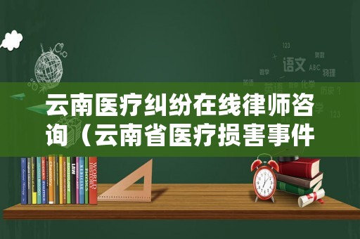 云南醫(yī)療糾紛在線律師咨詢（云南省醫(yī)療損害事件處理規(guī)定）