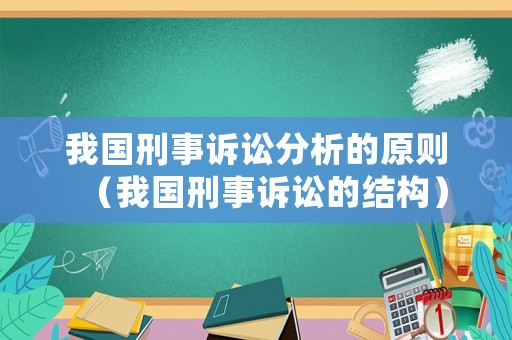 我國(guó)刑事訴訟分析的原則（我國(guó)刑事訴訟的結(jié)構(gòu)）