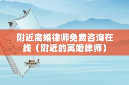 附近離婚律師免費(fèi)咨詢在線（附近的離婚律師）