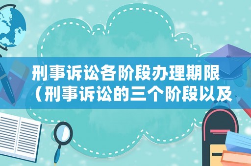 刑事訴訟各階段辦理期限（刑事訴訟的三個階段以及辦案期間的相關規(guī)定）
