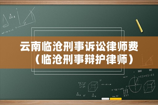 云南臨滄刑事訴訟律師費（臨滄刑事辯護律師）