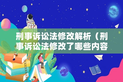 刑事訴訟法修改解析（刑事訴訟法修改了哪些內容）