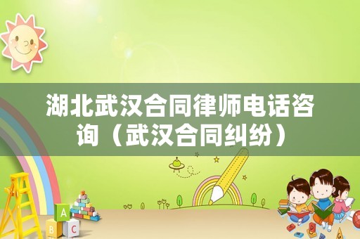 湖北武漢合同律師電話咨詢（武漢合同糾紛）