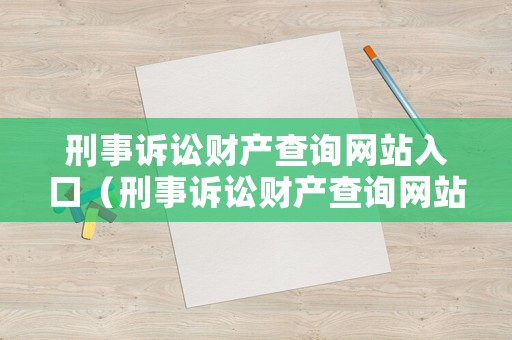 刑事訴訟財(cái)產(chǎn)查詢網(wǎng)站入口（刑事訴訟財(cái)產(chǎn)查詢網(wǎng)站入口查詢）