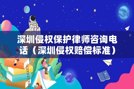 深圳侵權(quán)保護(hù)律師咨詢電話（深圳侵權(quán)賠償標(biāo)準(zhǔn)）