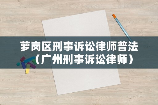 蘿崗區(qū)刑事訴訟律師普法（廣州刑事訴訟律師）