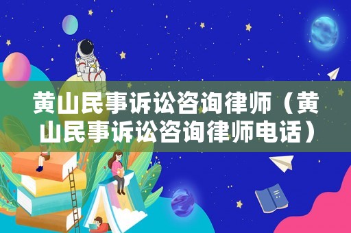 黃山民事訴訟咨詢律師（黃山民事訴訟咨詢律師電話）