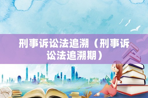 刑事訴訟法追溯（刑事訴訟法追溯期）
