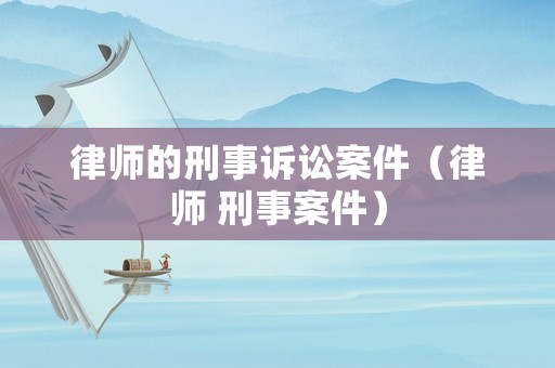 律師的刑事訴訟案件（律師 刑事案件）