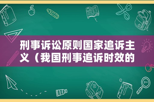 刑事訴訟原則國家追訴主義（我國刑事追訴時(shí)效的法律規(guī)定）