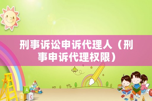刑事訴訟申訴代理人（刑事申訴代理權(quán)限）