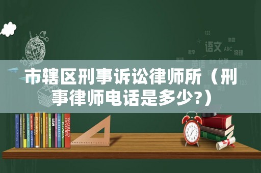 市轄區(qū)刑事訴訟律師所（刑事律師電話是多少?）
