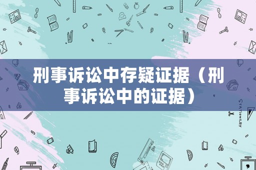 刑事訴訟中存疑證據(jù)（刑事訴訟中的證據(jù)）