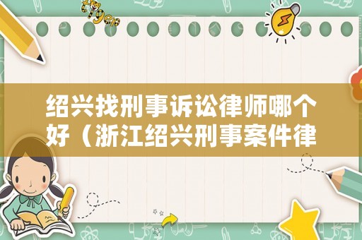 紹興找刑事訴訟律師哪個好（浙江紹興刑事案件律師事務所）
