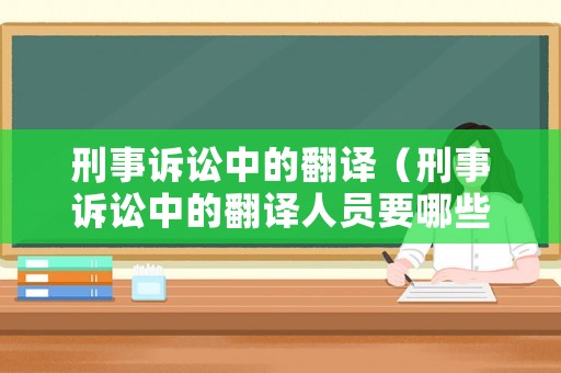 刑事訴訟中的翻譯（刑事訴訟中的翻譯人員要哪些資格證）