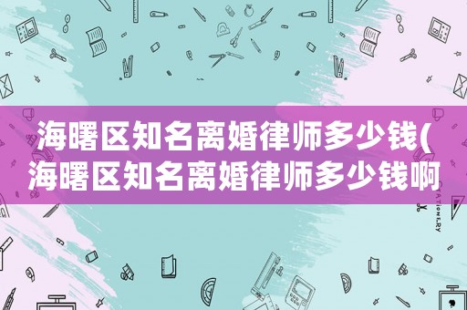 海曙區(qū)知名離婚律師多少錢(海曙區(qū)知名離婚律師多少錢啊)
