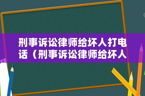 刑事訴訟律師給壞人打電話（刑事訴訟律師給壞人打電話有用嗎）