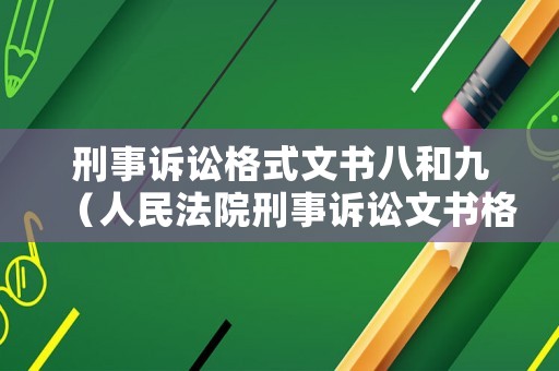 刑事訴訟格式文書八和九（人民法院刑事訴訟文書格式標(biāo)準(zhǔn)）