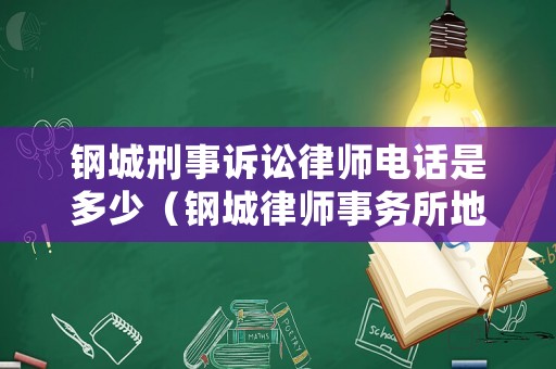 鋼城刑事訴訟律師電話是多少（鋼城律師事務(wù)所地址）