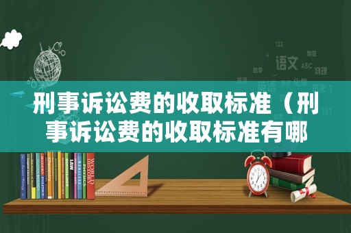刑事訴訟費(fèi)的收取標(biāo)準(zhǔn)（刑事訴訟費(fèi)的收取標(biāo)準(zhǔn)有哪些）