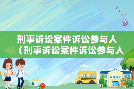 刑事訴訟案件訴訟參與人（刑事訴訟案件訴訟參與人有哪些）