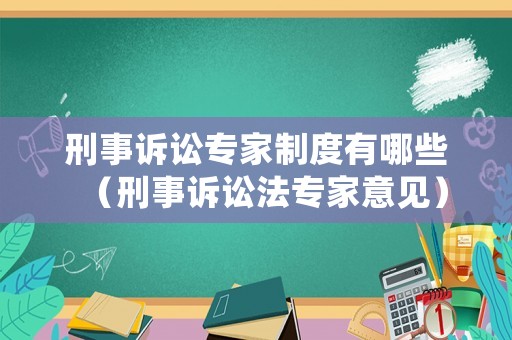 刑事訴訟專家制度有哪些（刑事訴訟法專家意見）