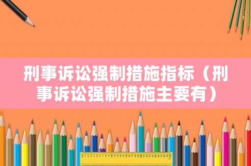 刑事訴訟強(qiáng)制措施指標(biāo)（刑事訴訟強(qiáng)制措施主要有）