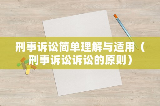 刑事訴訟簡(jiǎn)單理解與適用（刑事訴訟訴訟的原則）