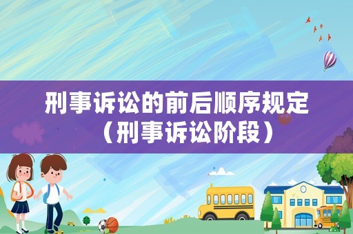 刑事訴訟的前后順序規(guī)定（刑事訴訟階段）