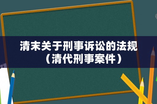 清末關于刑事訴訟的法規(guī)（清代刑事案件）