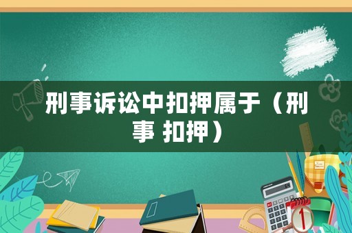 刑事訴訟中扣押屬于（刑事 扣押）