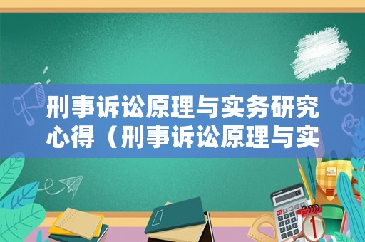 刑事訴訟原理與實(shí)務(wù)研究心得（刑事訴訟原理與實(shí)務(wù)研究心得體會(huì)）