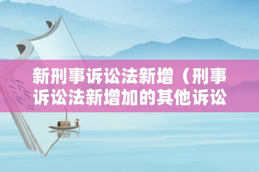 新刑事訴訟法新增（刑事訴訟法新增加的其他訴訟參與人）