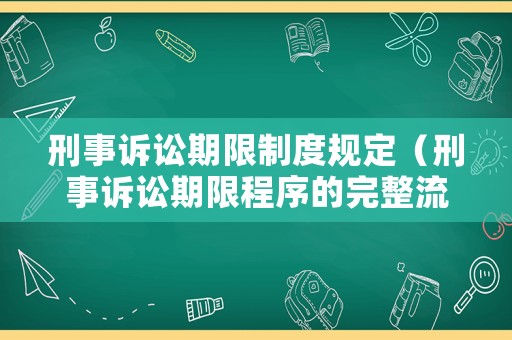 刑事訴訟期限制度規(guī)定（刑事訴訟期限程序的完整流程）