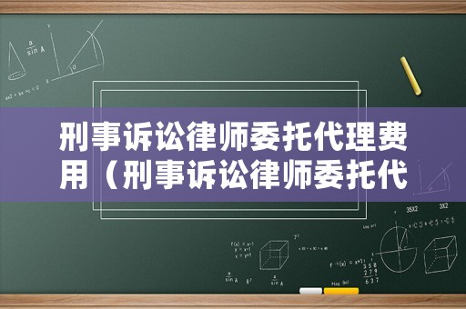 刑事訴訟律師委托代理費用（刑事訴訟律師委托代理費用由誰承擔）