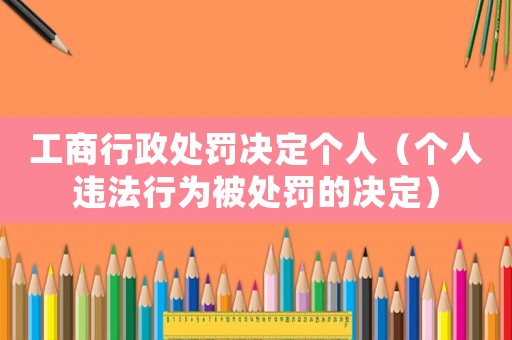 工商行政處罰決定個(gè)人（個(gè)人違法行為被處罰的決定）