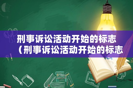 刑事訴訟活動(dòng)開始的標(biāo)志（刑事訴訟活動(dòng)開始的標(biāo)志性事件是）