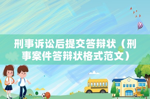 刑事訴訟后提交答辯狀（刑事案件答辯狀格式范文）