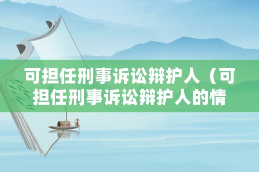 可擔(dān)任刑事訴訟辯護(hù)人（可擔(dān)任刑事訴訟辯護(hù)人的情形）