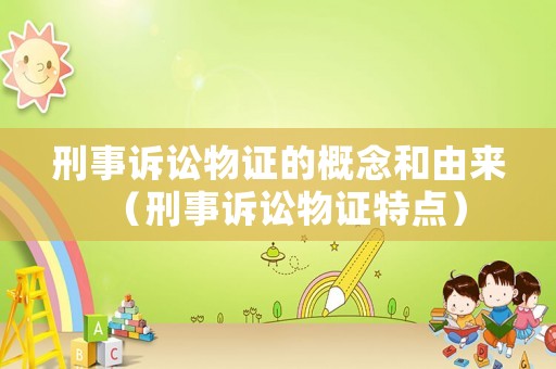 刑事訴訟物證的概念和由來(lái)（刑事訴訟物證特點(diǎn)）
