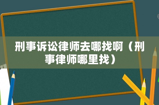 刑事訴訟律師去哪找啊（刑事律師哪里找）